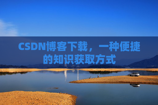 CSDN博客下载，一种便捷的知识获取方式
